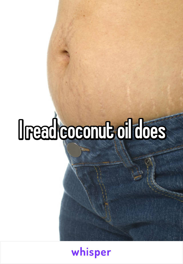 I read coconut oil does