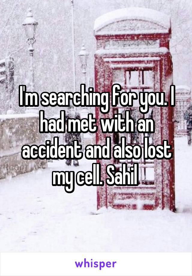 I'm searching for you. I had met with an accident and also lost my cell. Sahil 