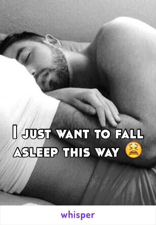 I just want to fall asleep this way 😫
