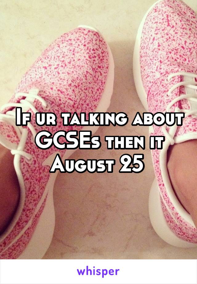 If ur talking about GCSEs then it August 25 