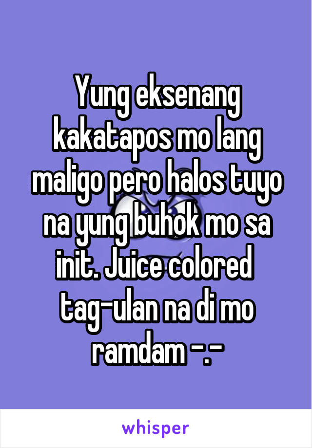 Yung eksenang kakatapos mo lang maligo pero halos tuyo na yung buhok mo sa init. Juice colored 
tag-ulan na di mo ramdam -.-