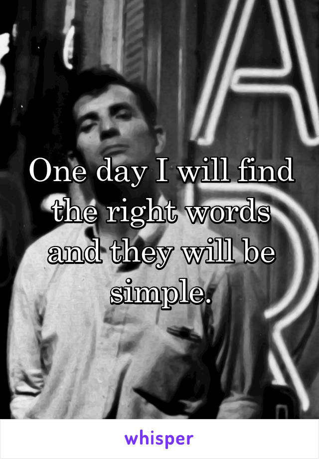 One day I will find the right words and they will be simple.