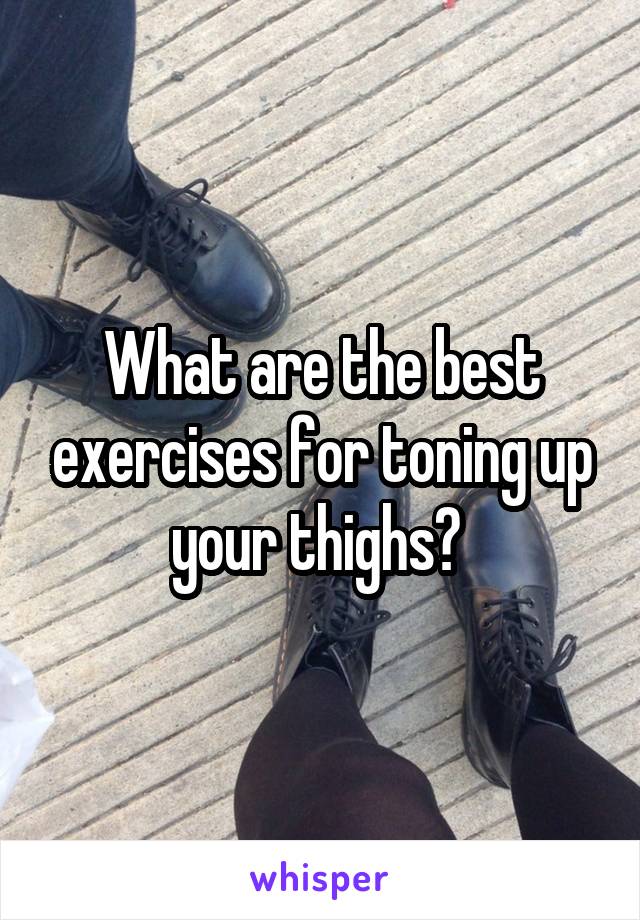 What are the best exercises for toning up your thighs? 