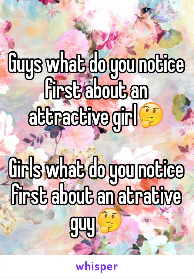 Guys what do you notice first about an attractive girl🤔

Girls what do you notice first about an atrative guy🤔