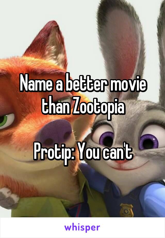 Name a better movie than Zootopia

Protip: You can't