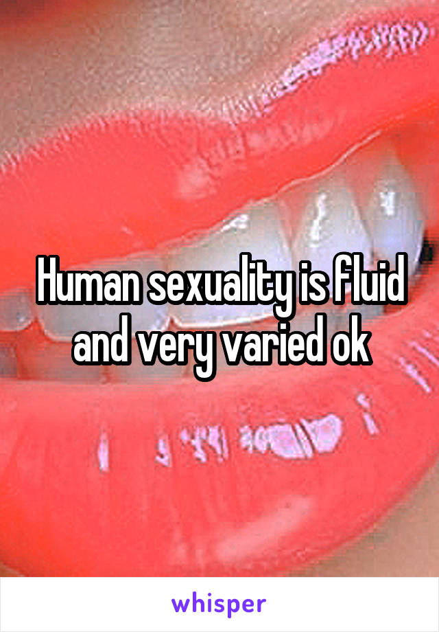 Human sexuality is fluid and very varied ok