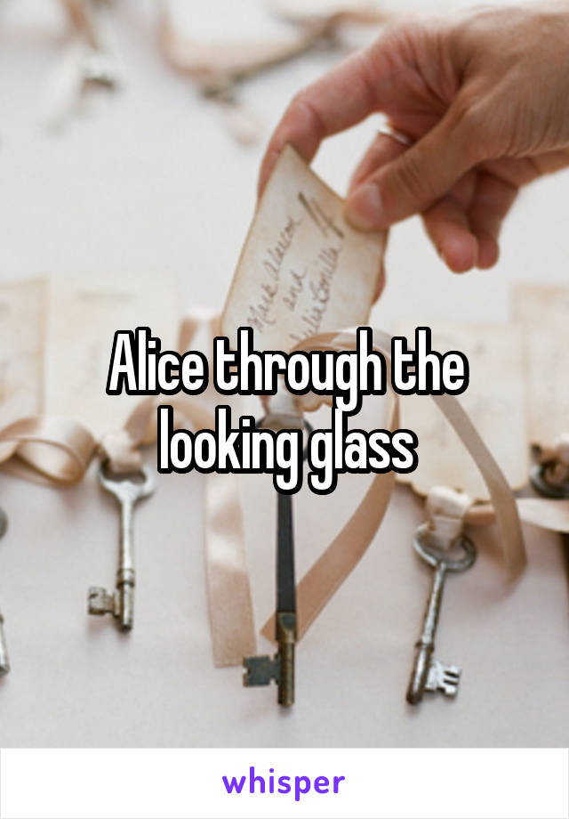 Alice through the looking glass