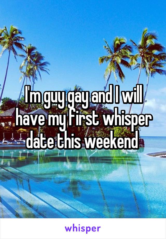 I'm guy gay and I will have my first whisper date this weekend 