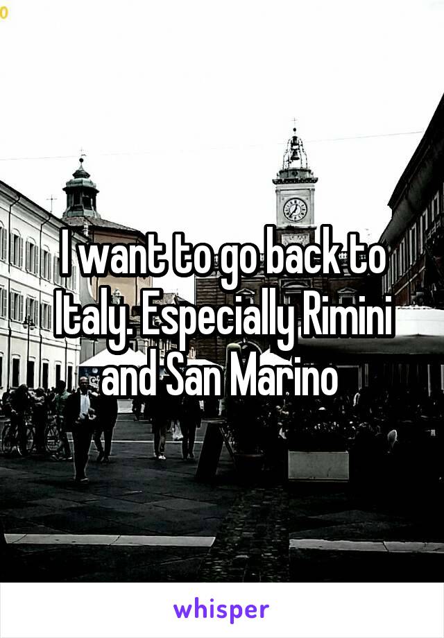 I want to go back to Italy. Especially Rimini and San Marino 