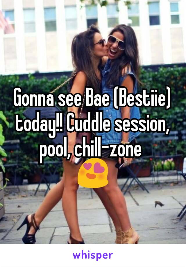 Gonna see Bae (Bestiie) today!! Cuddle session, pool, chill-zone 
😍