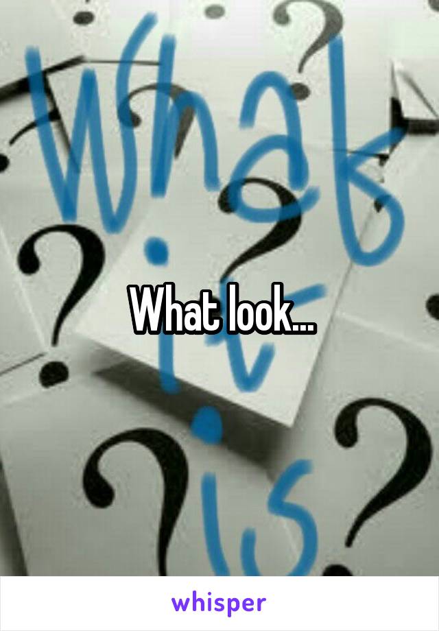 What look...