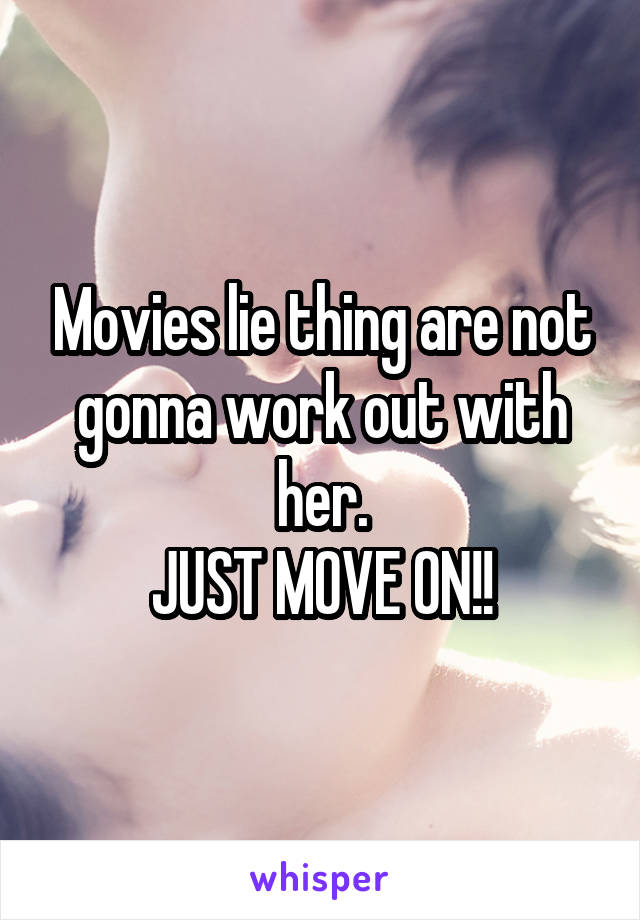 Movies lie thing are not gonna work out with her.
JUST MOVE ON!!