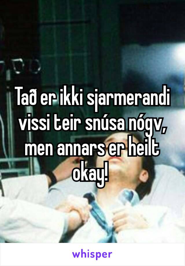 Tað er ikki sjarmerandi vissi teir snúsa nógv, men annars er heilt okay! 