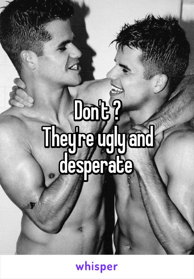 Don't 😂
They're ugly and desperate 