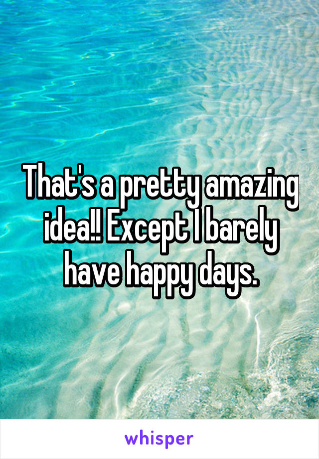 That's a pretty amazing idea!! Except I barely have happy days.
