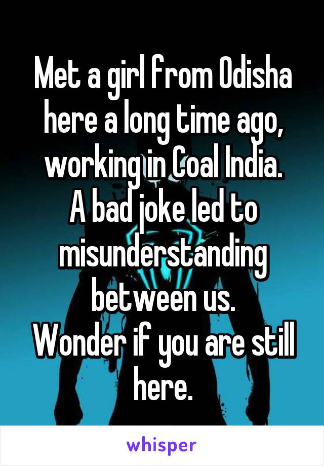 Met a girl from Odisha here a long time ago, working in Coal India.
A bad joke led to misunderstanding between us.
Wonder if you are still here.