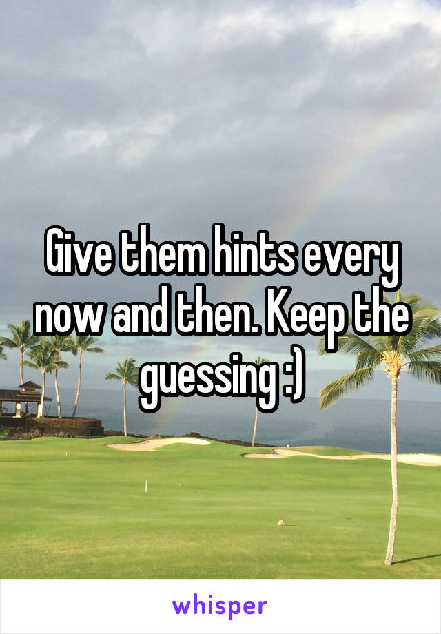 Give them hints every now and then. Keep the guessing :)