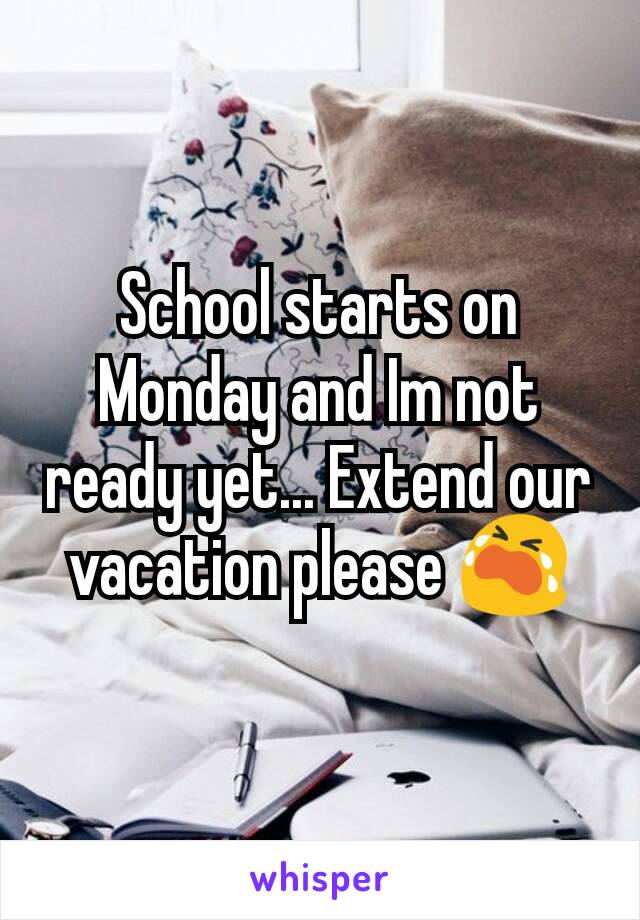 School starts on Monday and Im not  ready yet... Extend our vacation please 😭