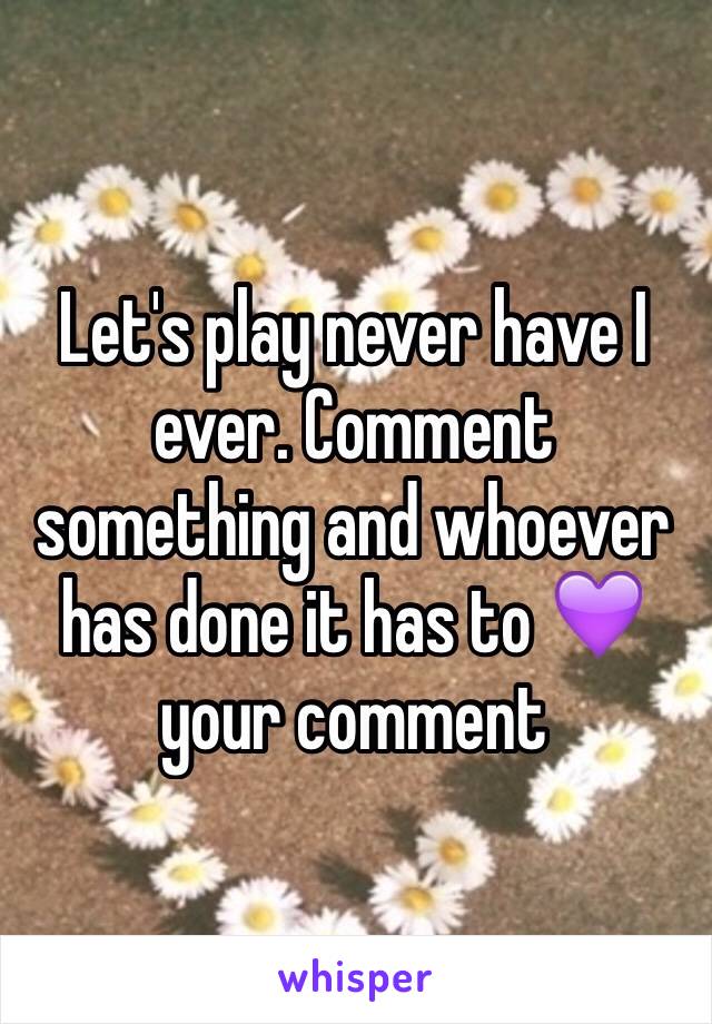 Let's play never have I ever. Comment something and whoever has done it has to 💜 your comment 