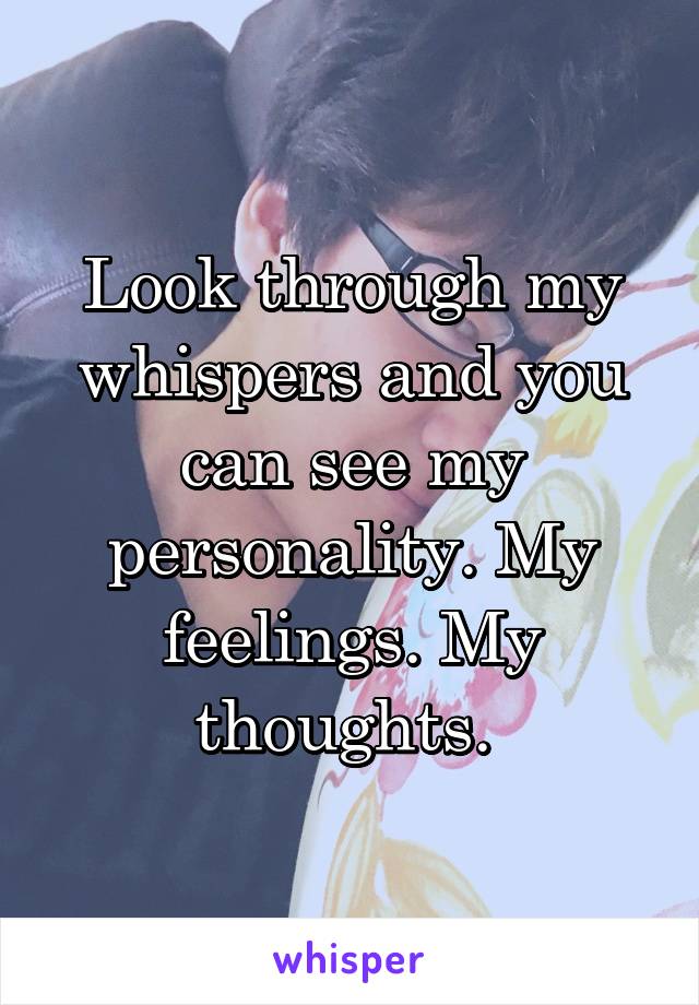 Look through my whispers and you can see my personality. My feelings. My thoughts. 