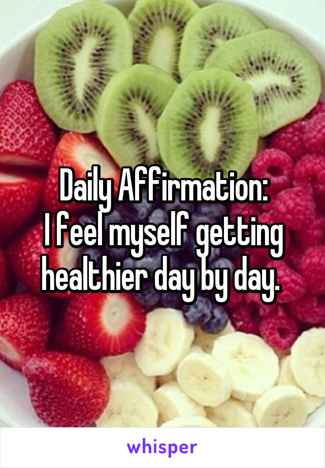 Daily Affirmation:
I feel myself getting healthier day by day. 