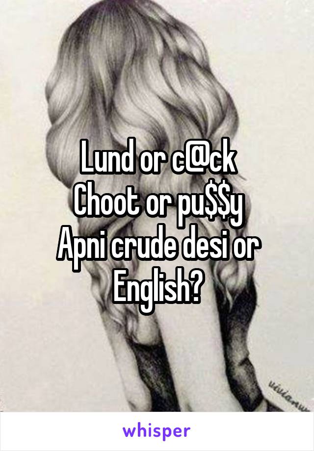 Lund or c@ck
Choot or pu$$y
Apni crude desi or English?