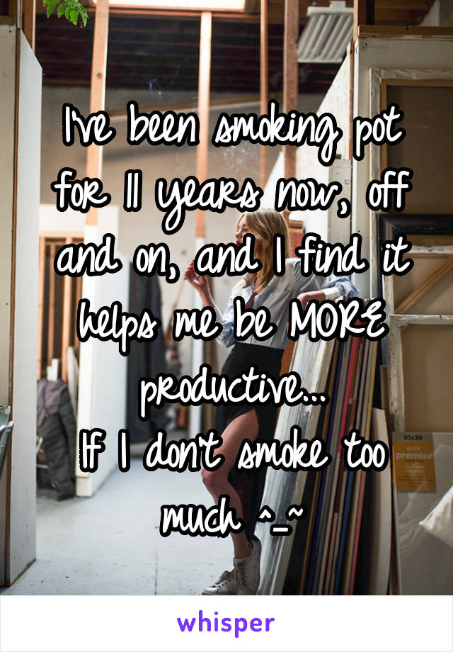 I've been smoking pot for 11 years now, off and on, and I find it helps me be MORE productive...
If I don't smoke too much ^_~