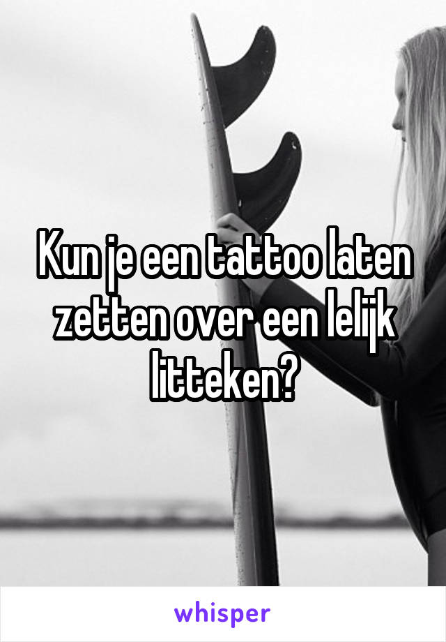 Kun je een tattoo laten zetten over een lelijk litteken?