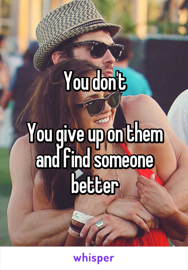 You don't

You give up on them and find someone better