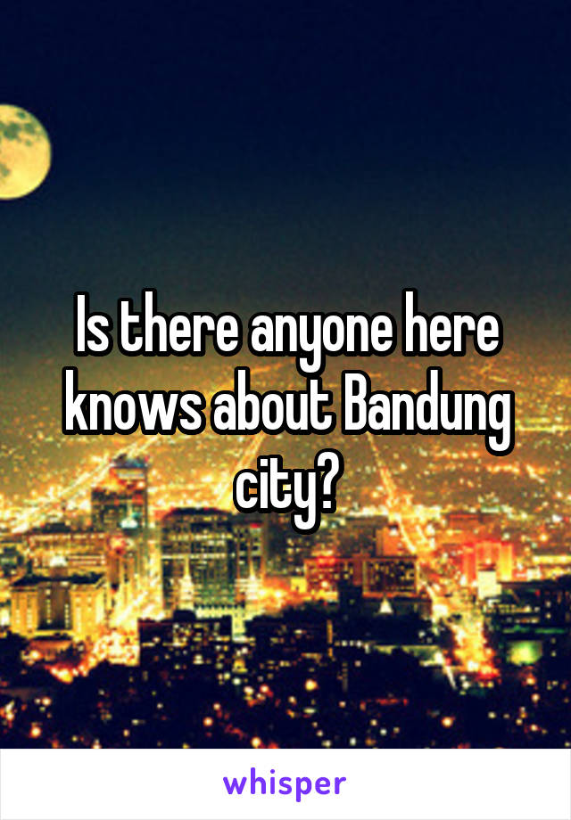 Is there anyone here knows about Bandung city?