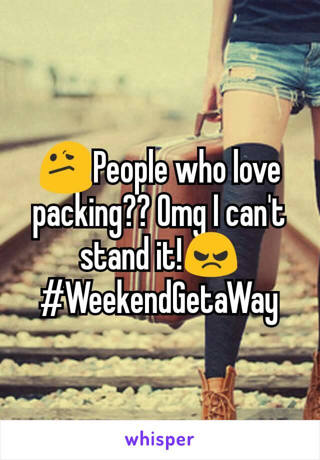 😕People who love packing?? Omg I can't stand it!😠
#WeekendGetaWay