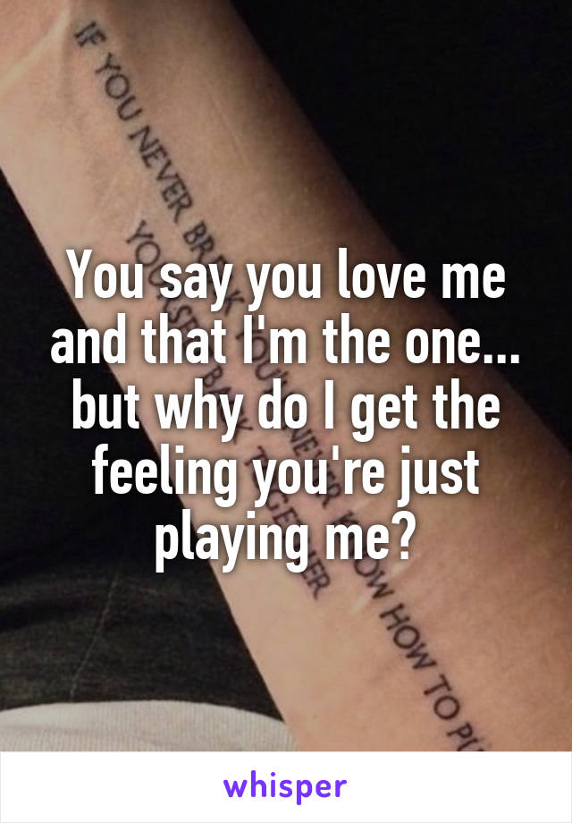 You say you love me and that I'm the one... but why do I get the feeling you're just playing me?