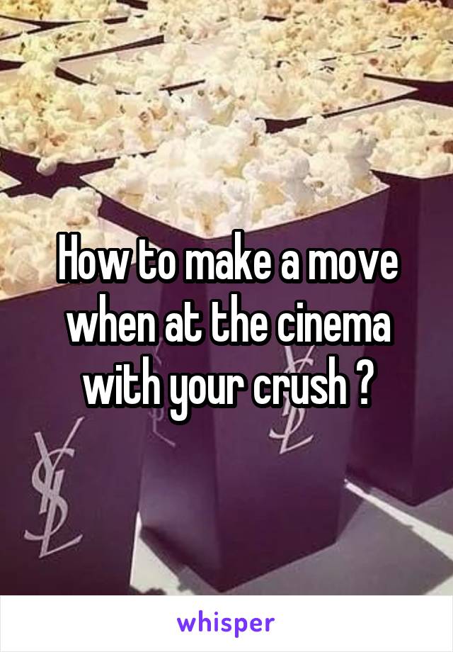 How to make a move when at the cinema with your crush ?