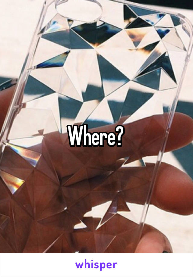 Where? 