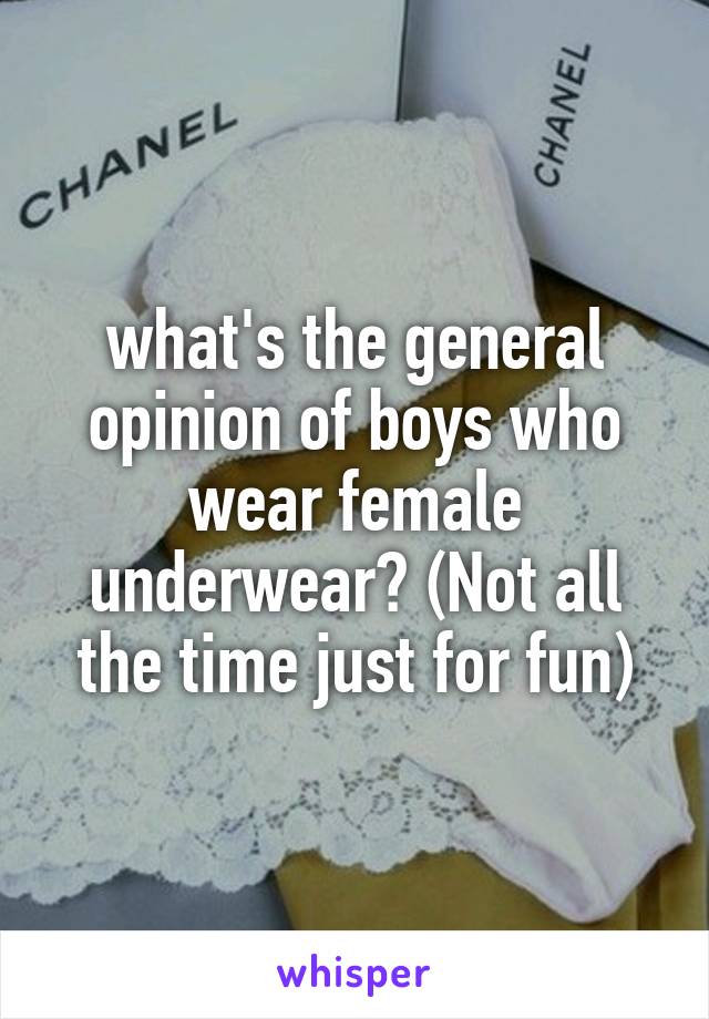 what's the general opinion of boys who wear female underwear? (Not all the time just for fun)