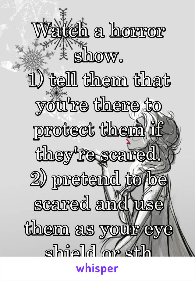 Watch a horror show.
1) tell them that you're there to protect them if they're scared.
2) pretend to be scared and use them as your eye shield or sth