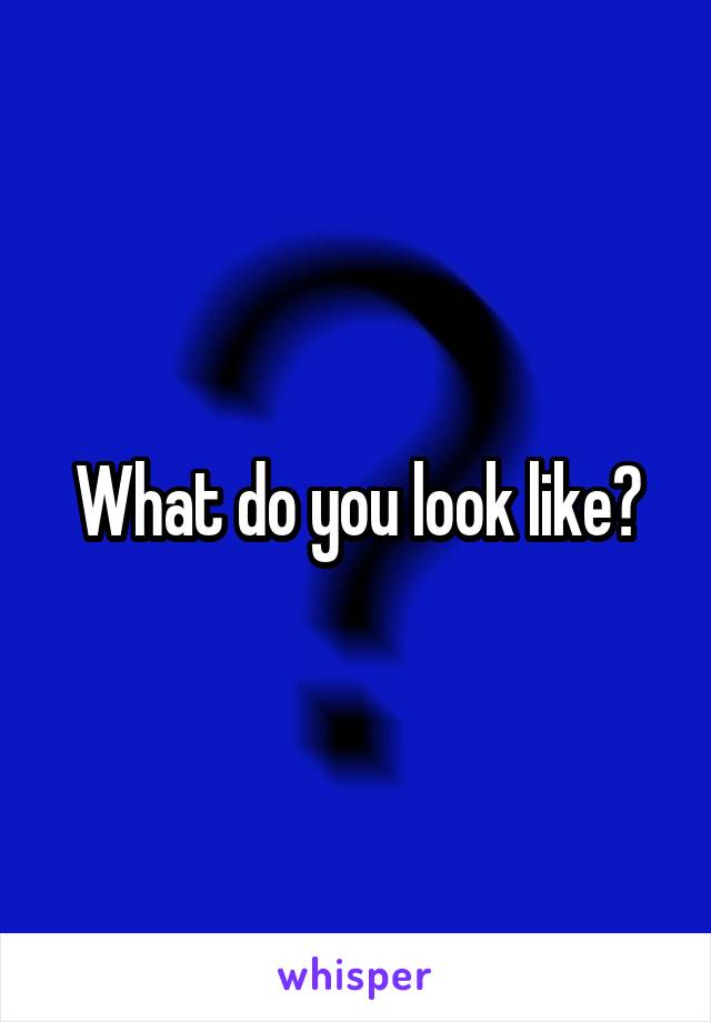 What do you look like?