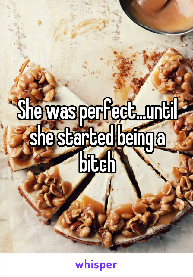 She was perfect...until she started being a bitch