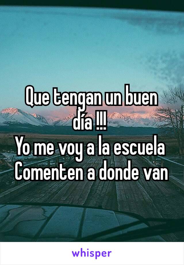 Que tengan un buen día !!! 
Yo me voy a la escuela 
Comenten a donde van