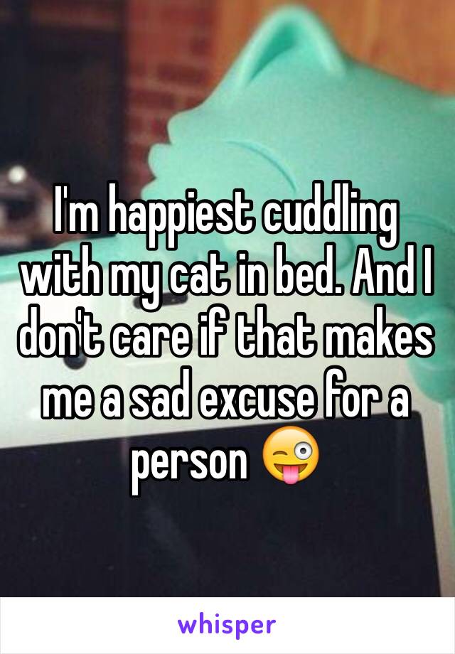 I'm happiest cuddling with my cat in bed. And I don't care if that makes me a sad excuse for a person 😜