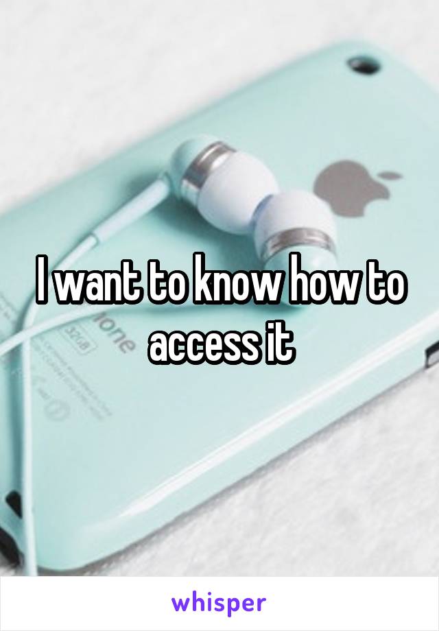 I want to know how to access it