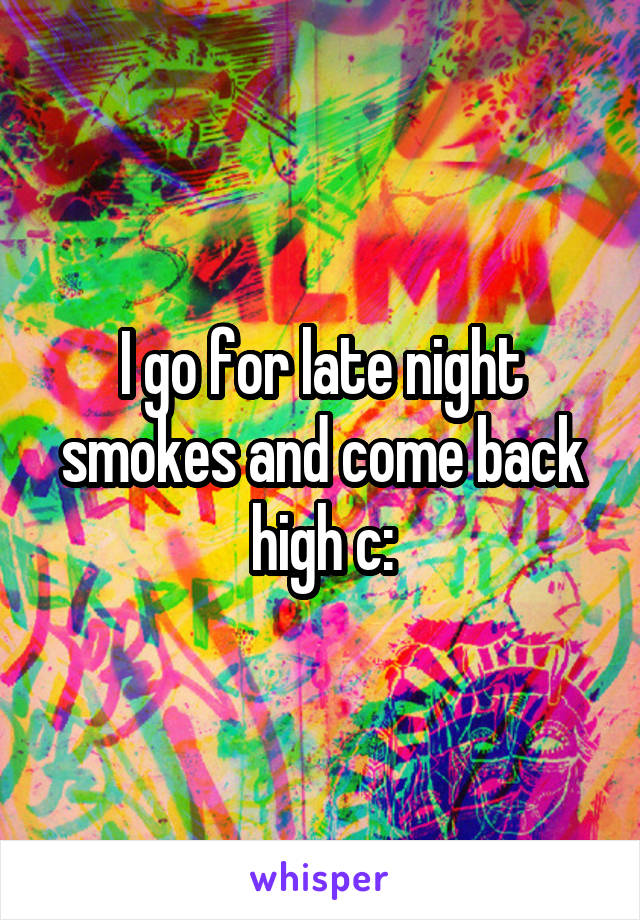 I go for late night smokes and come back high c: