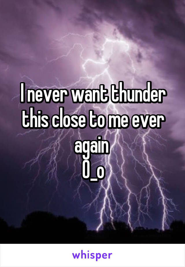 I never want thunder this close to me ever again 
O_o