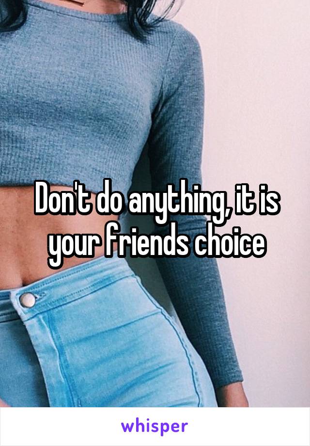 Don't do anything, it is your friends choice