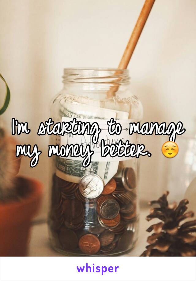 I'm starting to manage my money better. ☺️