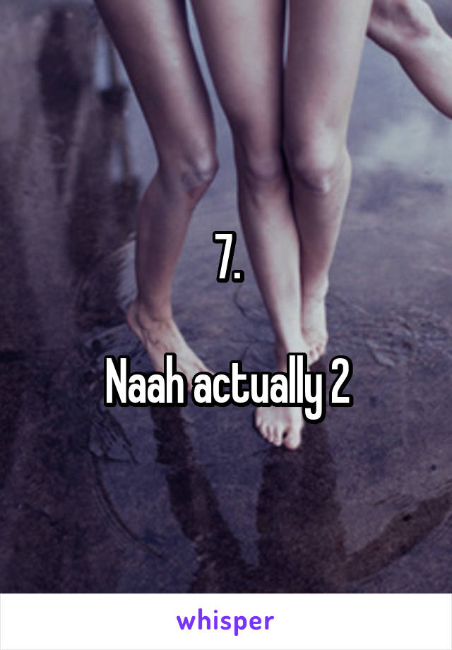 7.

Naah actually 2