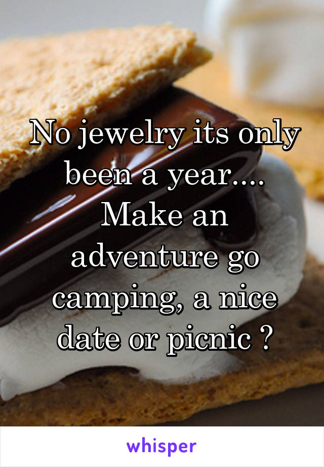 No jewelry its only been a year.... Make an adventure go camping, a nice date or picnic ?