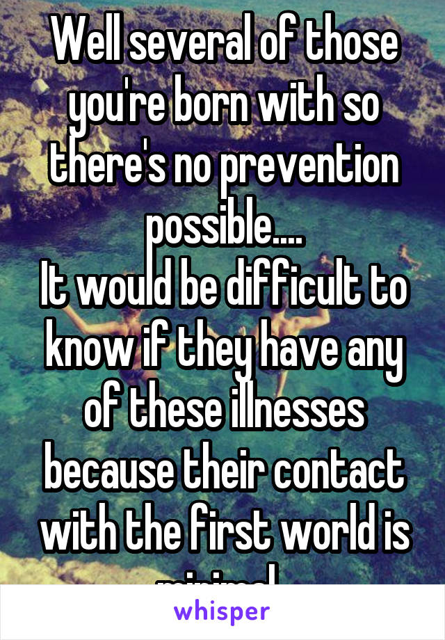 Well several of those you're born with so there's no prevention possible....
It would be difficult to know if they have any of these illnesses because their contact with the first world is minimal. 