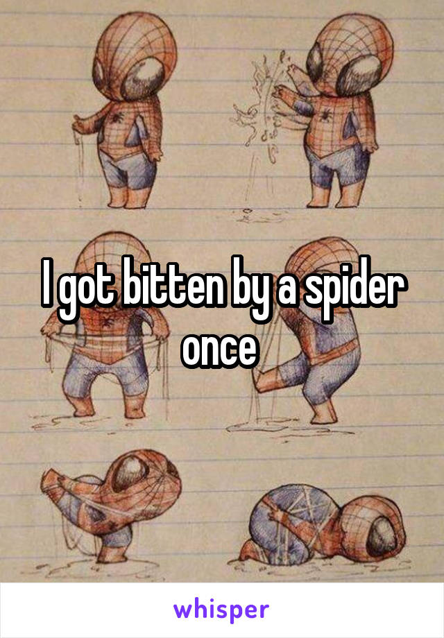 I got bitten by a spider once 