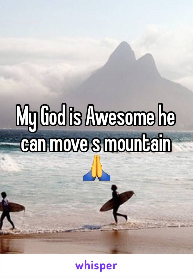 My God is Awesome he can move s mountain 🙏